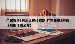 广东新增8例本土确诊病例(广东新增8例确诊病例详情公布)