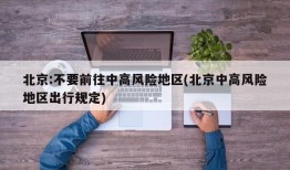 北京:不要前往中高风险地区(北京中高风险地区出行规定)