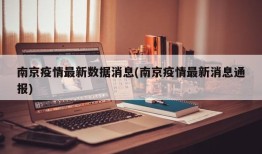 南京疫情最新数据消息(南京疫情最新消息通报)