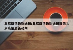 北京疫情最新通报/北京疫情最新通报疫情北京疫情最新动向
