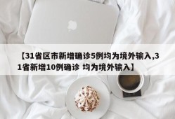 【31省区市新增确诊5例均为境外输入,31省新增10例确诊 均为境外输入】
