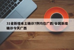 31省新增本土确诊7例均在广西/全国新增确诊今天广西