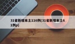 31省新增本土116例(31省新增本土61例p)