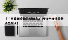 【广西钦州疫情最新消息,广西钦州疫情最新消息今天】