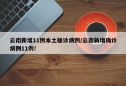 云南新增11例本土确诊病例/云南新增确诊病例11例!
