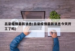 吕梁疫情最新消息(吕梁疫情最新消息今天开工了吗)