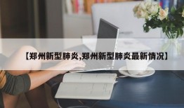 【郑州新型肺炎,郑州新型肺炎最新情况】