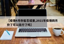 【疫情4月份能否结束,2021年疫情四月份了可以出行了吗】