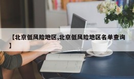 【北京低风险地区,北京低风险地区名单查询】