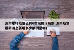 湖南本轮疫情已有6市现确诊病例(湖南疫情最新消息新增多少病例是哪)