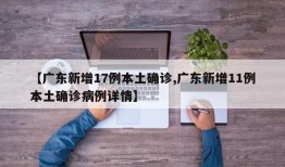 【广东新增17例本土确诊,广东新增11例本土确诊病例详情】