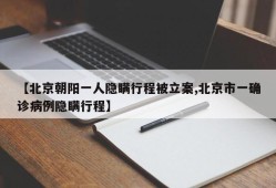 【北京朝阳一人隐瞒行程被立案,北京市一确诊病例隐瞒行程】