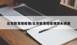 北京新发地疫情/北京新发地疫情源头调查