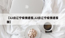 【12日辽宁疫情速报,12日辽宁疫情速报图】