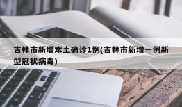 吉林市新增本土确诊1例(吉林市新增一例新型冠状病毒)