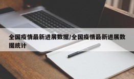全国疫情最新进展数据/全国疫情最新进展数据统计