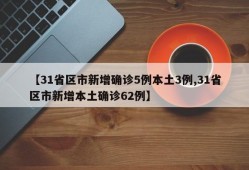 【31省区市新增确诊5例本土3例,31省区市新增本土确诊62例】