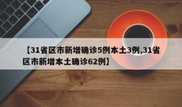 【31省区市新增确诊5例本土3例,31省区市新增本土确诊62例】