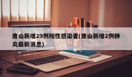 唐山新增29例阳性感染者(唐山新增2例肺炎最新消息)