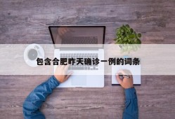 包含合肥昨天确诊一例的词条