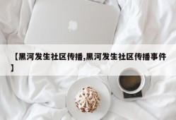 【黑河发生社区传播,黑河发生社区传播事件】