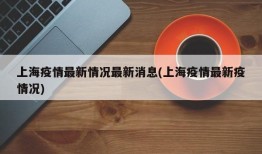 上海疫情最新情况最新消息(上海疫情最新疫情况)