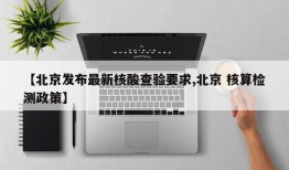 【北京发布最新核酸查验要求,北京 核算检测政策】