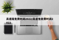 高速路免费时间2022/高速免收费时间2022