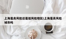 上海是高风险还是低风险地区/上海是高风险城市吗