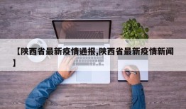 【陕西省最新疫情通报,陕西省最新疫情新闻】