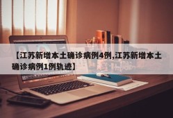 【江苏新增本土确诊病例4例,江苏新增本土确诊病例1例轨迹】