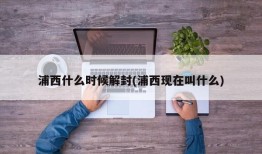 浦西什么时候解封(浦西现在叫什么)