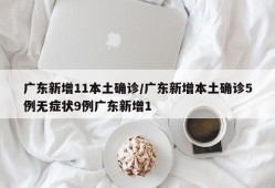 广东新增11本土确诊/广东新增本土确诊5例无症状9例广东新增1