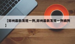 【郑州最新发现一例,郑州最新发现一例病例】