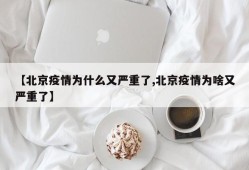 【北京疫情为什么又严重了,北京疫情为啥又严重了】