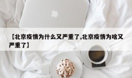 【北京疫情为什么又严重了,北京疫情为啥又严重了】