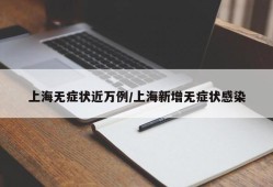 上海无症状近万例/上海新增无症状感染
