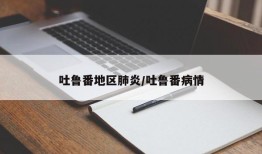 吐鲁番地区肺炎/吐鲁番病情