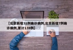 【北京新增31例确诊病例,北京新增7例确诊病例,累计139例】