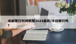 成都限行时间新规2024最新/今日限行吗?