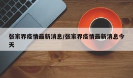 张家界疫情最新消息/张家界疫情最新消息今天