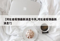 【河北省疫情最新消息今天,河北省疫情最新消息?】