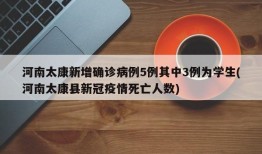 河南太康新增确诊病例5例其中3例为学生(河南太康县新冠疫情死亡人数)