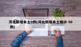 河北新增本土9例(河北新增本土确诊 90 例)
