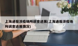 上海通报涉疫场所调查进展(上海通报涉疫场所调查进展情况)