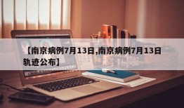 【南京病例7月13日,南京病例7月13日轨迹公布】