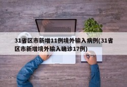 31省区市新增11例境外输入病例(31省区市新增境外输入确诊17例)