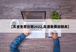【高速免费日期2022,高速免费日期表】