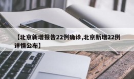 【北京新增报告22例确诊,北京新增22例详情公布】