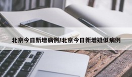 北京今日新增病例/北京今日新增疑似病例